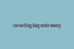 can writing blog make money