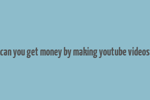 can you get money by making youtube videos