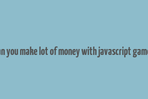 can you make lot of money with javascript games