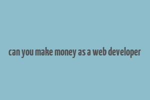 can you make money as a web developer