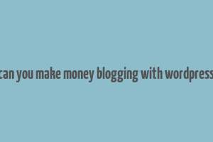 can you make money blogging with wordpress