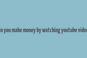 can you make money by watching youtube videos