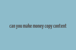 can you make money copy content