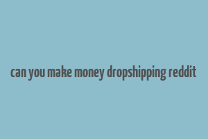 can you make money dropshipping reddit