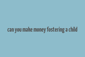 can you make money fostering a child