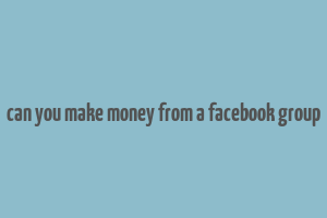 can you make money from a facebook group