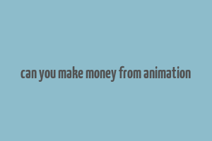 can you make money from animation