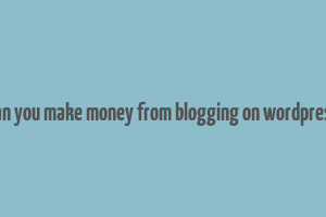 can you make money from blogging on wordpress