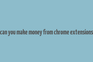 can you make money from chrome extensions