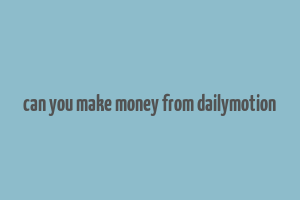 can you make money from dailymotion