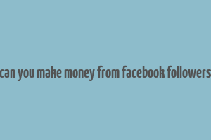 can you make money from facebook followers