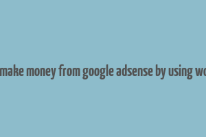 can you make money from google adsense by using wordpress