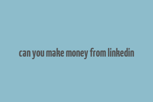 can you make money from linkedin