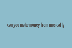 can you make money from musical ly