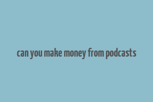 can you make money from podcasts