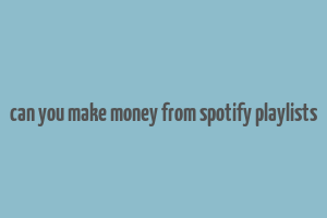 can you make money from spotify playlists