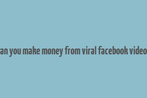 can you make money from viral facebook videos