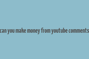 can you make money from youtube comments