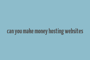 can you make money hosting websites