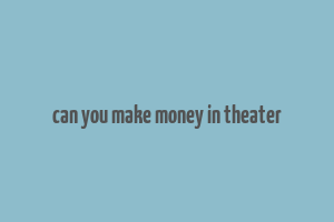 can you make money in theater