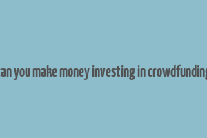 can you make money investing in crowdfunding