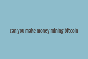 can you make money mining bitcoin