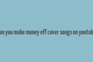 can you make money off cover songs on youtube