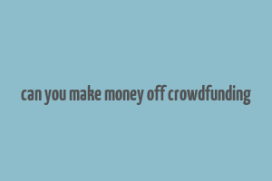 can you make money off crowdfunding