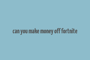 can you make money off fortnite