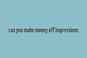 can you make money off impressions