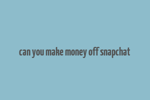 can you make money off snapchat