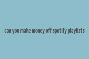 can you make money off spotify playlists