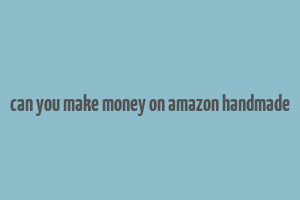 can you make money on amazon handmade