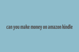 can you make money on amazon kindle