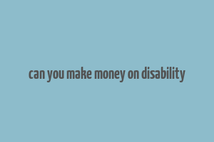 can you make money on disability