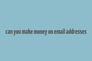 can you make money on email addresses