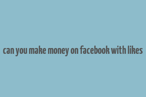 can you make money on facebook with likes