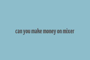 can you make money on mixer