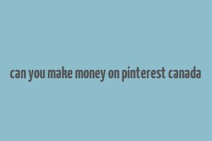 can you make money on pinterest canada