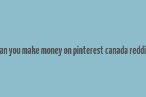 can you make money on pinterest canada reddit