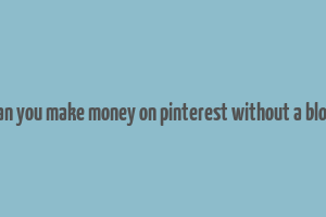 can you make money on pinterest without a blog