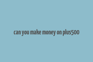 can you make money on plus500