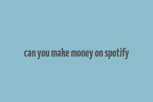 can you make money on spotify