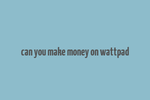 can you make money on wattpad