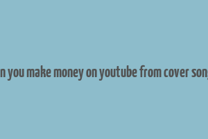 can you make money on youtube from cover songs