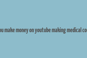 can you make money on youtube making medical content