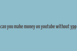 can you make money on youtube without ypp