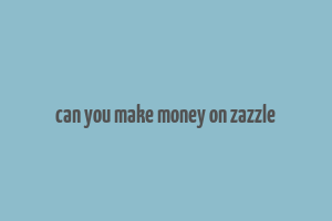 can you make money on zazzle