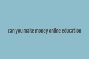 can you make money online education