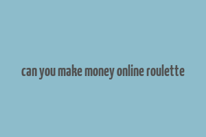 can you make money online roulette